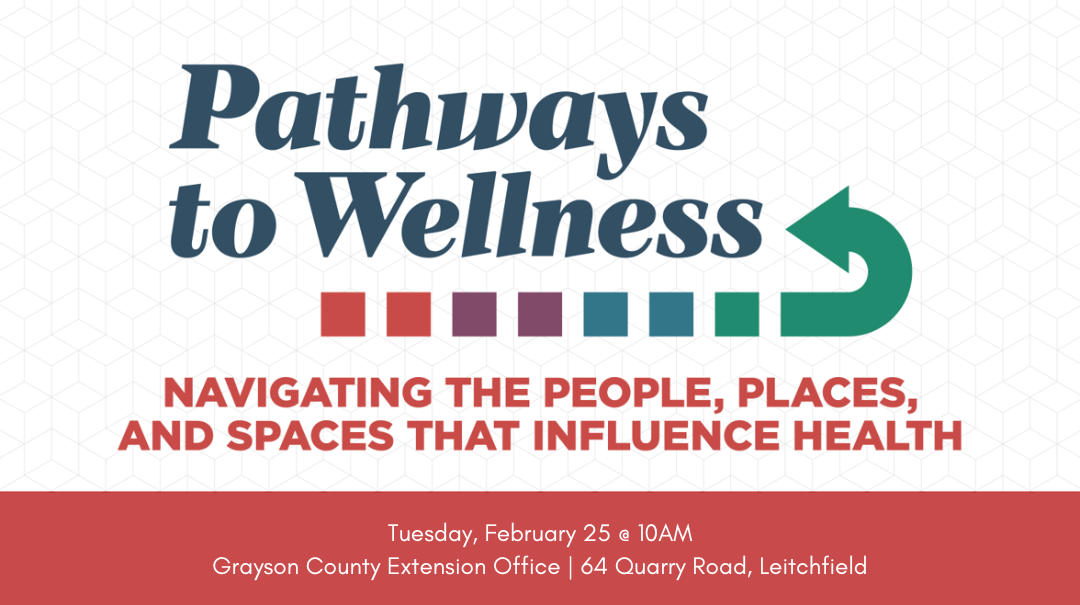 pathways to wellness - navigating the people, places, and spaces that influence health on tuesday, february 25 at 10AM at the grayson county extension office located at 64 quarry rd in leitchfield, ky