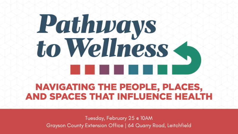 pathways to wellness - navigating the people, places, and spaces that influence health on tuesday, february 25 at 10AM at the grayson county extension office located at 64 quarry rd in leitchfield, ky